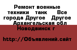 Ремонт военные техники ( танк)  - Все города Другое » Другое   . Архангельская обл.,Новодвинск г.